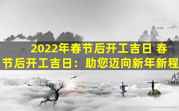 2022年春节后开工吉日 春节后开工吉日：助您迈向新年新程